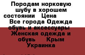 Породам норковую шубу в хорошем состоянии › Цена ­ 50 000 - Все города Одежда, обувь и аксессуары » Женская одежда и обувь   . Крым,Украинка